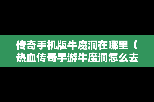 传奇手机版牛魔洞在哪里（热血传奇手游牛魔洞怎么去）