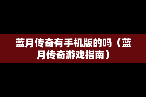 蓝月传奇有手机版的吗（蓝月传奇游戏指南）