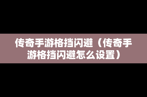 传奇手游格挡闪避（传奇手游格挡闪避怎么设置）