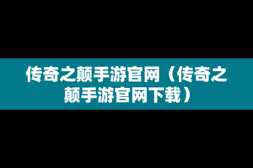 传奇之颠手游官网（传奇之颠手游官网下载）