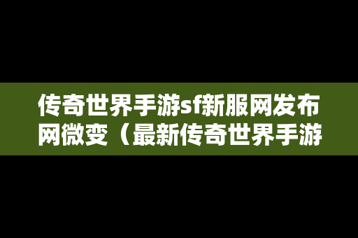 传奇世界手游sf新服网发布网微变（最新传奇世界手游发布网站）