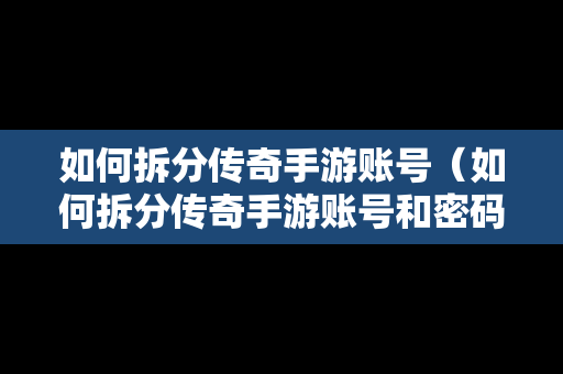 如何拆分传奇手游账号（如何拆分传奇手游账号和密码）