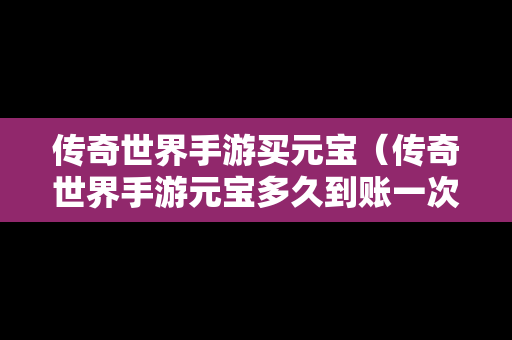 传奇世界手游买元宝（传奇世界手游元宝多久到账一次）