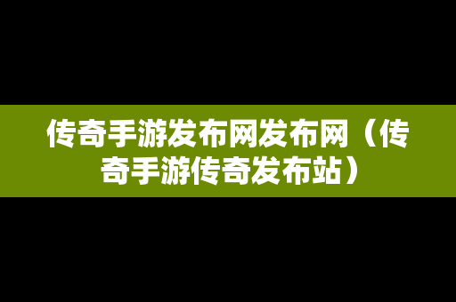 传奇手游发布网发布网（传奇手游传奇发布站）