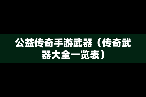 公益传奇手游武器（传奇武器大全一览表）