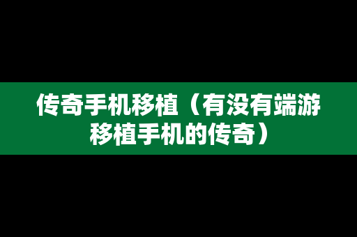 传奇手机移植（有没有端游移植手机的传奇）