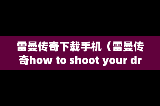 雷曼传奇下载手机（雷曼传奇how to shoot your dragon）