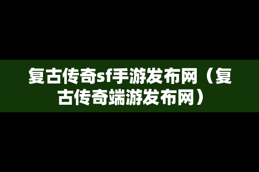 复古传奇sf手游发布网（复古传奇端游发布网）