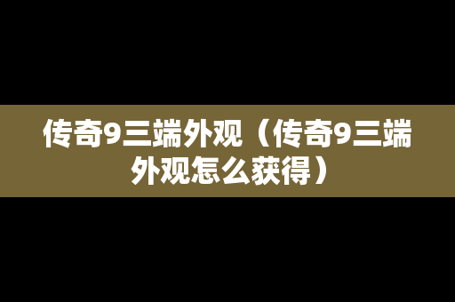 传奇9三端外观（传奇9三端外观怎么获得）