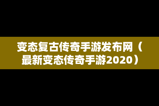 变态复古传奇手游发布网（最新变态传奇手游2020）