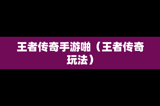 王者传奇手游啪（王者传奇玩法）