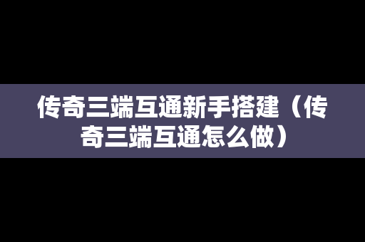 传奇三端互通新手搭建（传奇三端互通怎么做）