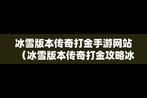 冰雪版本传奇打金手游网站（冰雪版本传奇打金攻略冰雪版本传奇打金手游推荐）