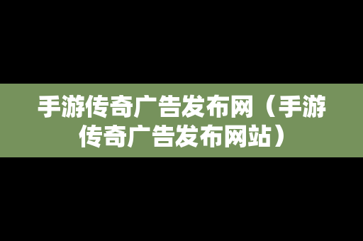 手游传奇广告发布网（手游传奇广告发布网站）