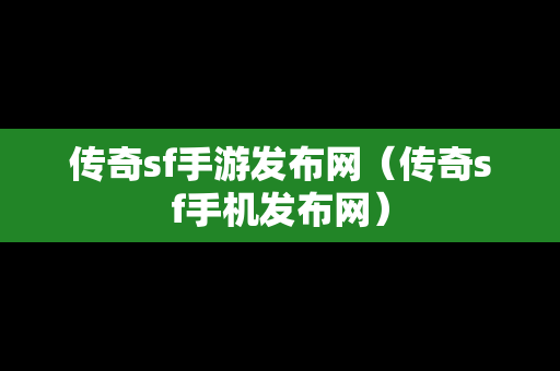 传奇sf手游发布网（传奇sf手机发布网）