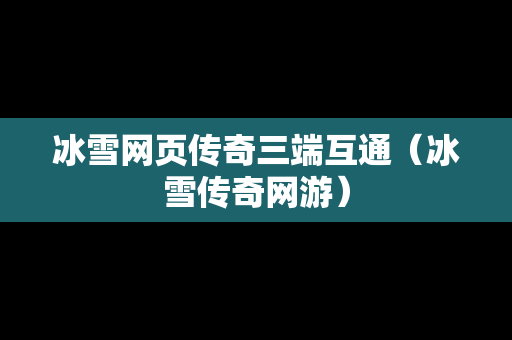 冰雪网页传奇三端互通（冰雪传奇网游）