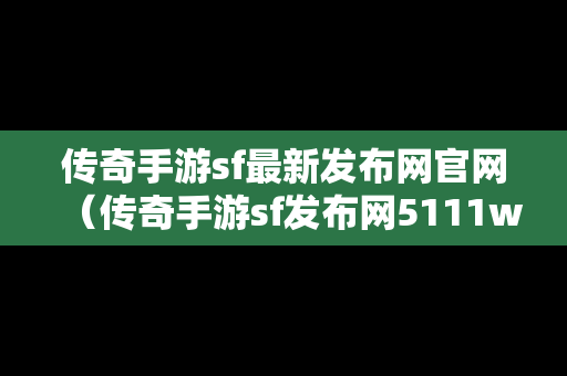 传奇手游sf最新发布网官网（传奇手游sf发布网5111w）