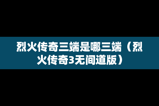 烈火传奇三端是哪三端（烈火传奇3无间道版）