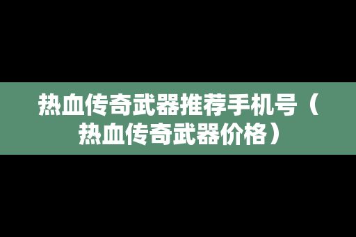 热血传奇武器推荐手机号（热血传奇武器价格）