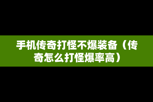 手机传奇打怪不爆装备（传奇怎么打怪爆率高）