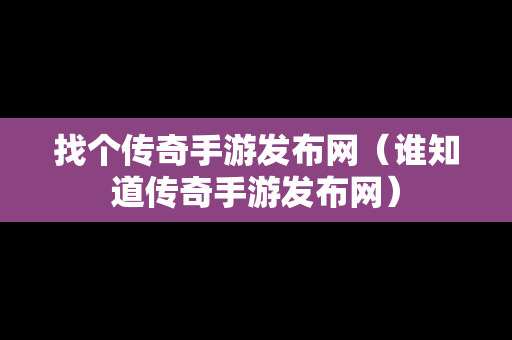 找个传奇手游发布网（谁知道传奇手游发布网）