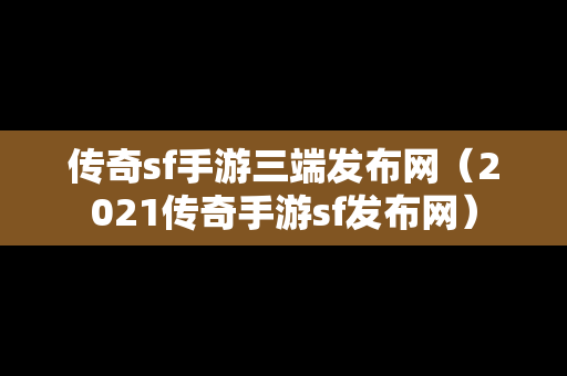 传奇sf手游三端发布网（2021传奇手游sf发布网）