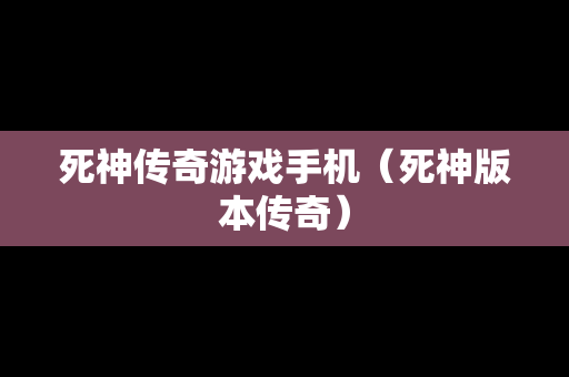 死神传奇游戏手机（死神版本传奇）