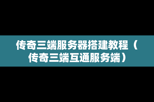 传奇三端服务器搭建教程（传奇三端互通服务端）