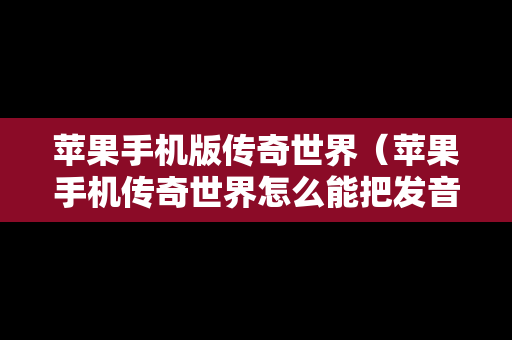 苹果手机版传奇世界（苹果手机传奇世界怎么能把发音人设成siri的声音二）