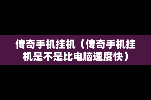 传奇手机挂机（传奇手机挂机是不是比电脑速度快）