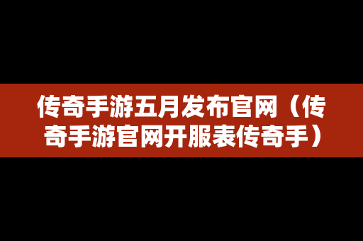 传奇手游五月发布官网（传奇手游官网开服表传奇手）