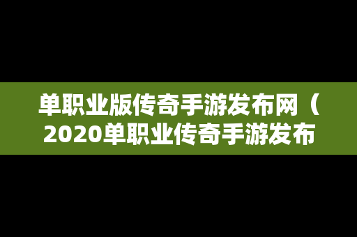 单职业版传奇手游发布网（2020单职业传奇手游发布网）