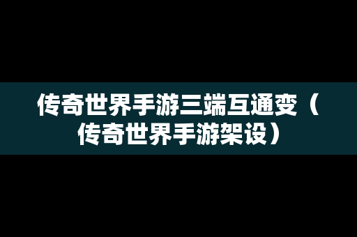 传奇世界手游三端互通变（传奇世界手游架设）