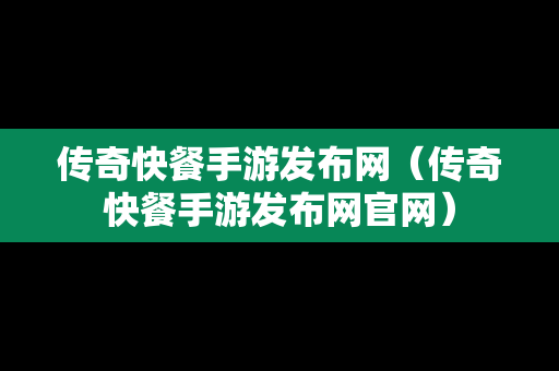 传奇快餐手游发布网（传奇快餐手游发布网官网）