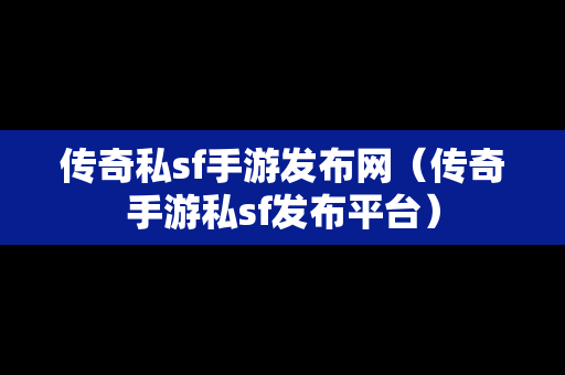 传奇私sf手游发布网（传奇手游私sf发布平台）