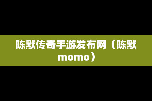 陈默传奇手游发布网（陈默momo）