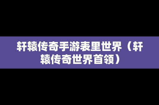 轩辕传奇手游表里世界（轩辕传奇世界首领）