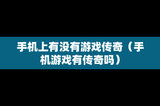 手机上有没有游戏传奇（手机游戏有传奇吗）