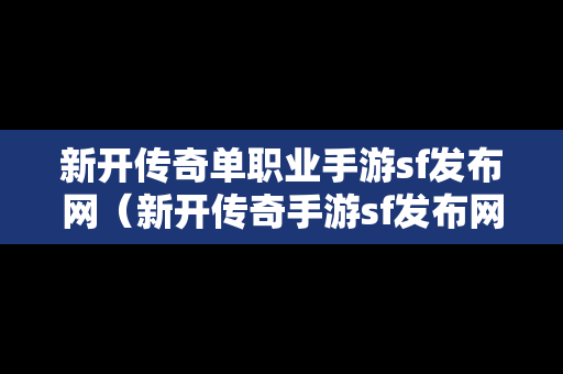 新开传奇单职业手游sf发布网（新开传奇手游sf发布网站）