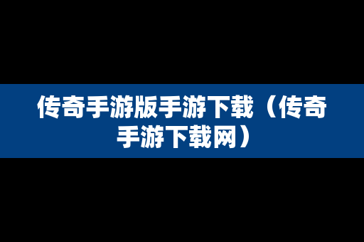 传奇手游版手游下载（传奇手游下载网）