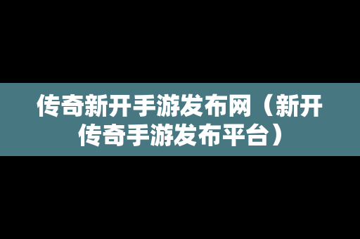 传奇新开手游发布网（新开传奇手游发布平台）