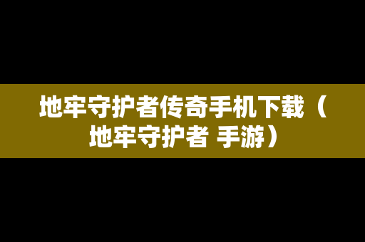 地牢守护者传奇手机下载（地牢守护者 手游）