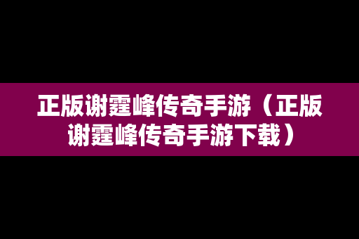 正版谢霆峰传奇手游（正版谢霆峰传奇手游下载）