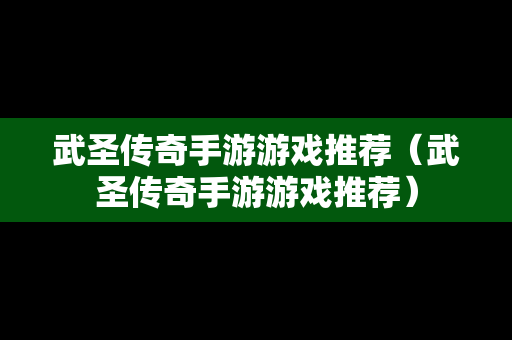 武圣传奇手游游戏推荐（武圣传奇手游游戏推荐）