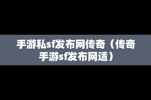 手游私sf发布网传奇（传奇手游sf发布网适）