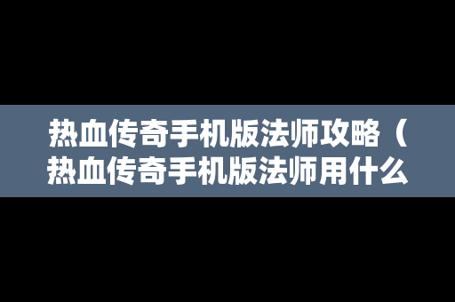 热血传奇手机版法师攻略（热血传奇手机版法师用什么符石）