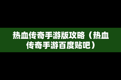 热血传奇手游版攻略（热血传奇手游百度贴吧）