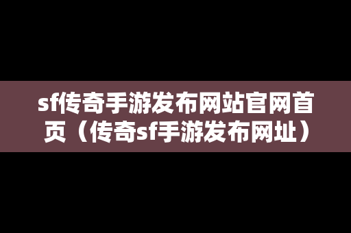 sf传奇手游发布网站官网首页（传奇sf手游发布网址）