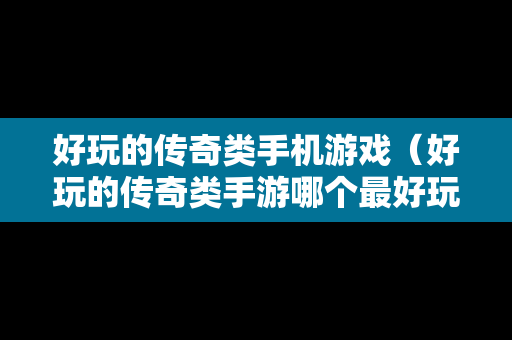 好玩的传奇类手机游戏（好玩的传奇类手游哪个最好玩）