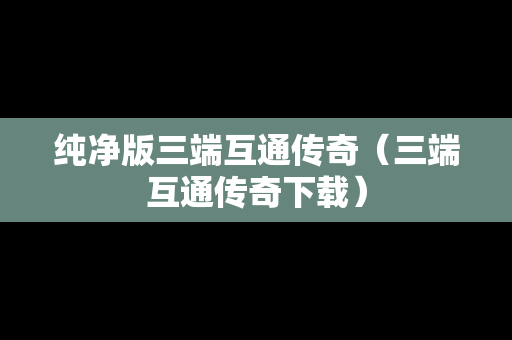 纯净版三端互通传奇（三端互通传奇下载）